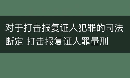 对于打击报复证人犯罪的司法断定 打击报复证人罪量刑