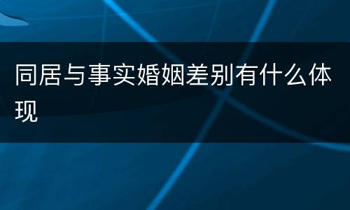 同居与事实婚姻差别有什么体现