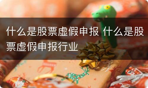 什么是股票虚假申报 什么是股票虚假申报行业