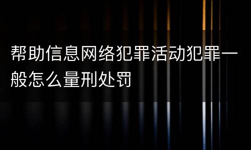 帮助信息网络犯罪活动犯罪一般怎么量刑处罚