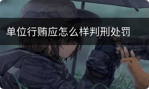 单位行贿应怎么样判刑处罚