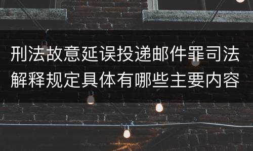 刑法故意延误投递邮件罪司法解释规定具体有哪些主要内容