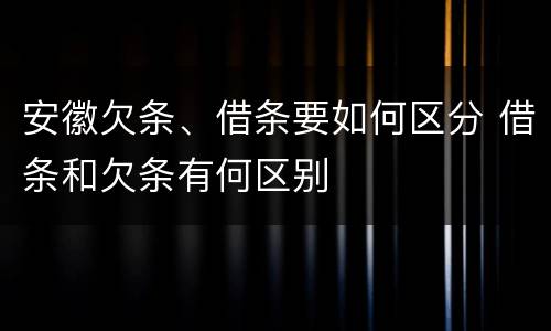 安徽欠条、借条要如何区分 借条和欠条有何区别