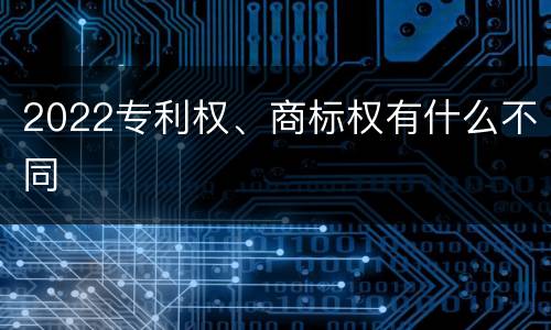 2022专利权、商标权有什么不同