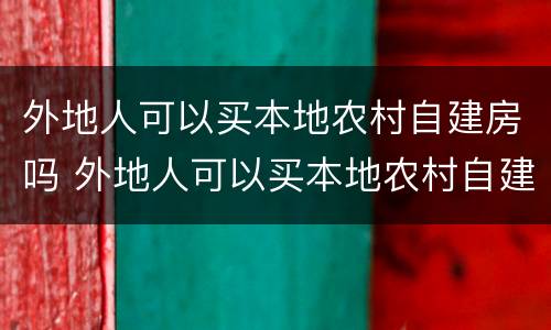 外地人可以买本地农村自建房吗 外地人可以买本地农村自建房吗现在