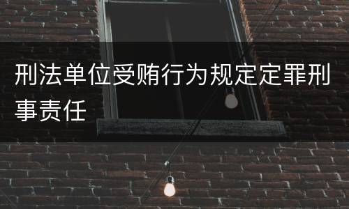 刑法单位受贿行为规定定罪刑事责任
