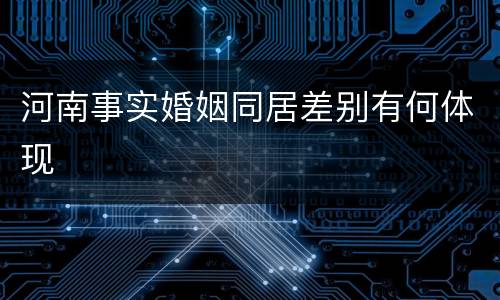 河南事实婚姻同居差别有何体现