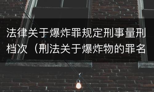 法律关于爆炸罪规定刑事量刑档次（刑法关于爆炸物的罪名）