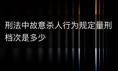 刑法中故意杀人行为规定量刑档次是多少