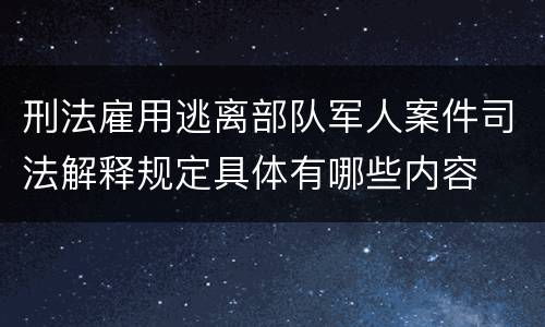 刑法雇用逃离部队军人案件司法解释规定具体有哪些内容