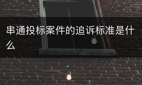 串通投标案件的追诉标准是什么