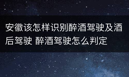 安徽该怎样识别醉酒驾驶及酒后驾驶 醉酒驾驶怎么判定
