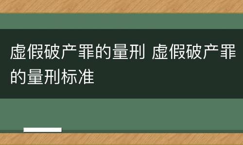 虚假破产罪的量刑 虚假破产罪的量刑标准