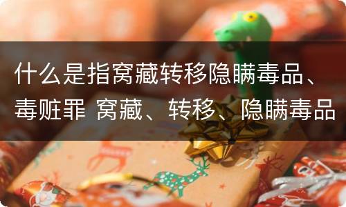 什么是指窝藏转移隐瞒毒品、毒赃罪 窝藏、转移、隐瞒毒品、毒赃罪