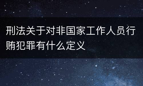 刑法关于对非国家工作人员行贿犯罪有什么定义