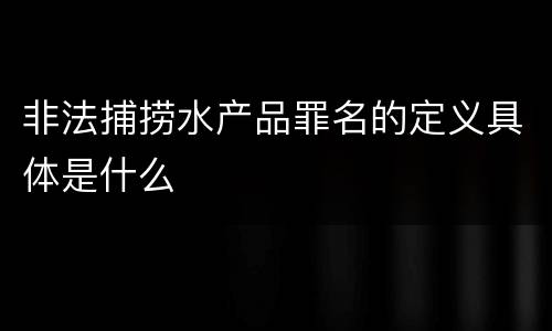 非法捕捞水产品罪名的定义具体是什么