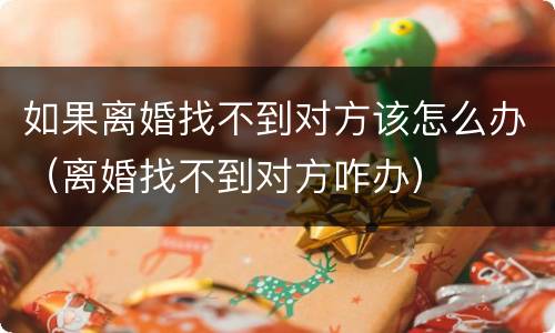 如果离婚找不到对方该怎么办（离婚找不到对方咋办）