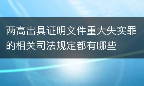 两高出具证明文件重大失实罪的相关司法规定都有哪些