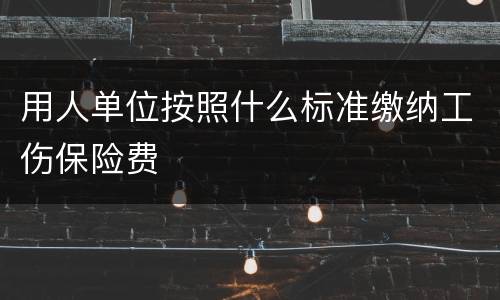 用人单位按照什么标准缴纳工伤保险费