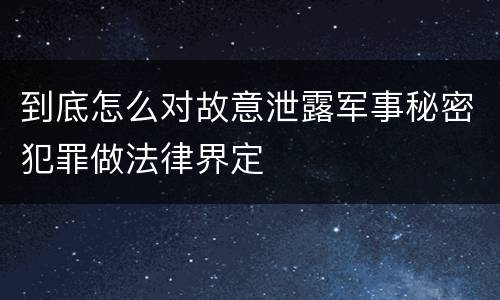 到底怎么对故意泄露军事秘密犯罪做法律界定