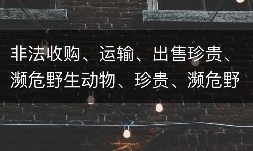 非法收购、运输、出售珍贵、濒危野生动物、珍贵、濒危野生动物制品罪具体构成要件