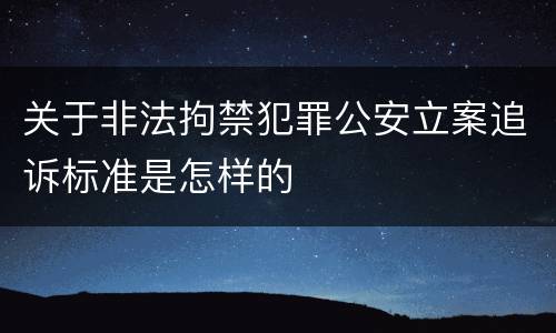 关于非法拘禁犯罪公安立案追诉标准是怎样的
