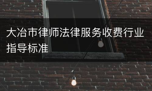 大冶市律师法律服务收费行业指导标准