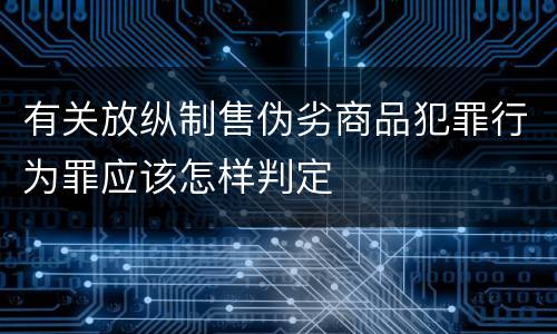 有关放纵制售伪劣商品犯罪行为罪应该怎样判定