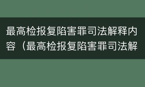 最高检报复陷害罪司法解释内容（最高检报复陷害罪司法解释内容是什么）