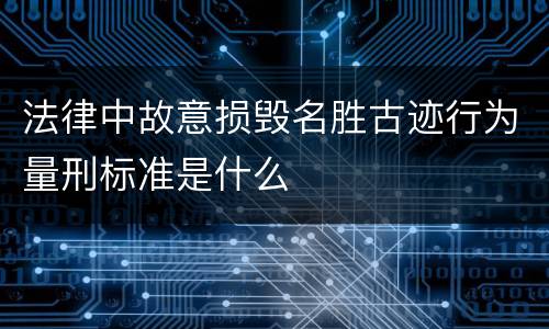 法律中故意损毁名胜古迹行为量刑标准是什么