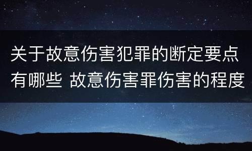 关于故意伤害犯罪的断定要点有哪些 故意伤害罪伤害的程度要求