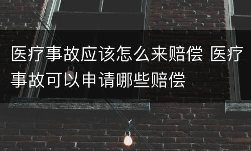 医疗事故应该怎么来赔偿 医疗事故可以申请哪些赔偿
