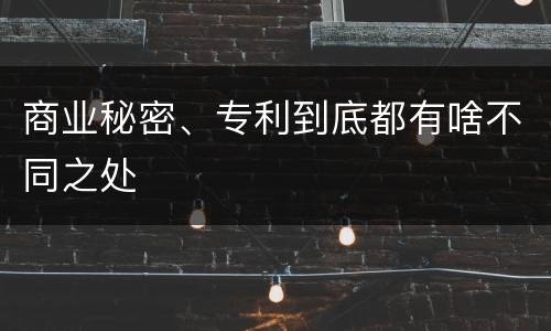商业秘密、专利到底都有啥不同之处