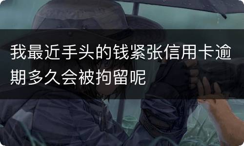 我最近手头的钱紧张信用卡逾期多久会被拘留呢