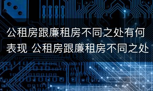 公租房跟廉租房不同之处有何表现 公租房跟廉租房不同之处有何表现区别