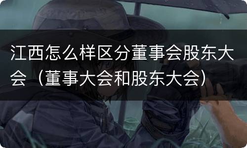 江西怎么样区分董事会股东大会（董事大会和股东大会）