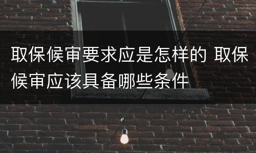 取保候审要求应是怎样的 取保候审应该具备哪些条件