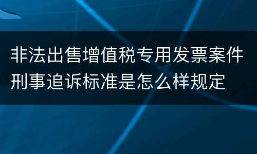 非法出售增值税专用发票案件刑事追诉标准是怎么样规定