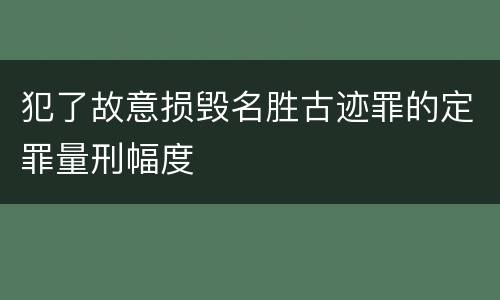 犯了故意损毁名胜古迹罪的定罪量刑幅度