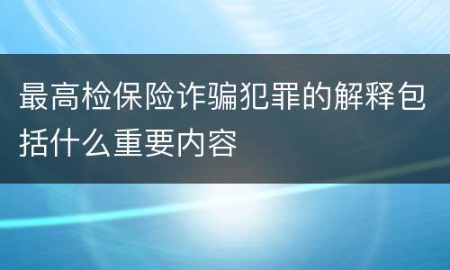 最高检保险诈骗犯罪的解释包括什么重要内容