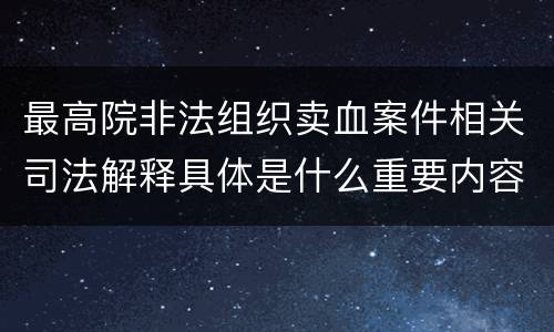 最高院非法组织卖血案件相关司法解释具体是什么重要内容