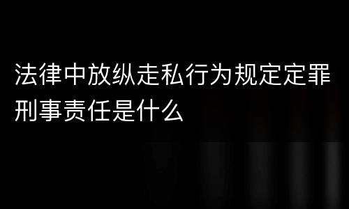 法律中放纵走私行为规定定罪刑事责任是什么
