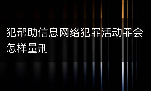 犯帮助信息网络犯罪活动罪会怎样量刑