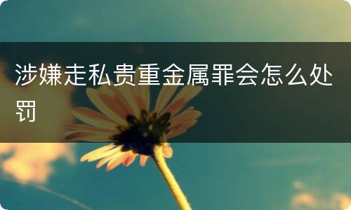 涉嫌走私贵重金属罪会怎么处罚