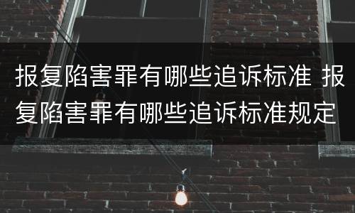 报复陷害罪有哪些追诉标准 报复陷害罪有哪些追诉标准规定