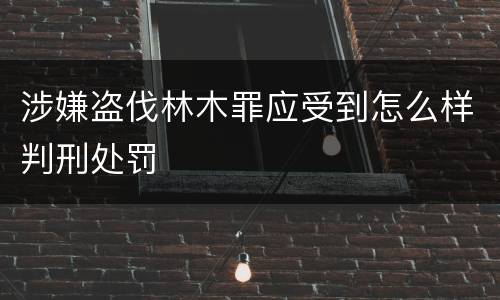 涉嫌盗伐林木罪应受到怎么样判刑处罚