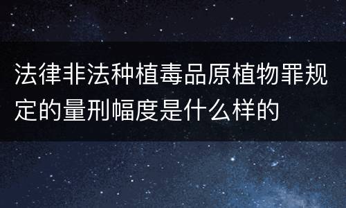 法律非法种植毒品原植物罪规定的量刑幅度是什么样的