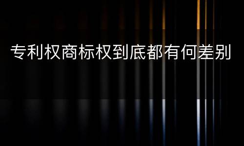 专利权商标权到底都有何差别