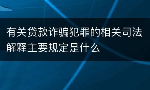 有关贷款诈骗犯罪的相关司法解释主要规定是什么