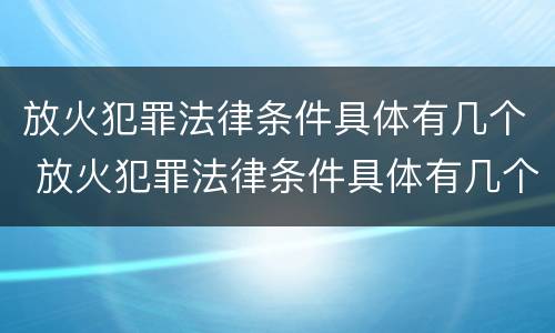 放火犯罪法律条件具体有几个 放火犯罪法律条件具体有几个要件